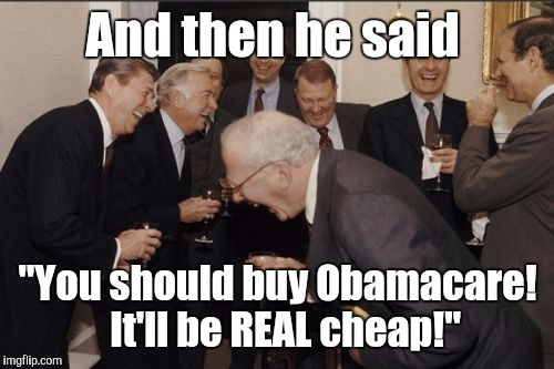 Laughing Men In Suits Meme | And then he said "You should buy Obamacare!  It'll be REAL cheap!" | image tagged in memes,laughing men in suits | made w/ Imgflip meme maker