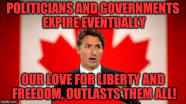 Prime Minister Justin Trudeau is running for President | POLITICIANS AND GOVERNMENTS EXPIRE EVENTUALLY; OUR LOVE FOR LIBERTY AND FREEDOM, OUTLASTS THEM ALL! | image tagged in prime minister justin trudeau is running for president | made w/ Imgflip meme maker