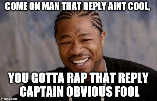 Yo Dawg Heard You Meme | COME ON MAN THAT REPLY AINT COOL, YOU GOTTA RAP THAT REPLY CAPTAIN OBVIOUS FOOL | image tagged in memes,yo dawg heard you | made w/ Imgflip meme maker