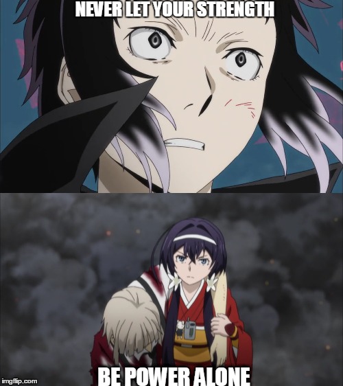 NEVER LET YOUR STRENGTH; BE POWER ALONE | image tagged in anime meme,bungou stray dogs | made w/ Imgflip meme maker