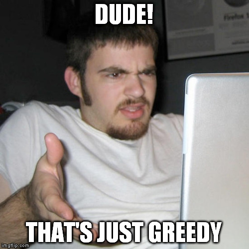 DUDE! THAT'S JUST GREEDY | made w/ Imgflip meme maker