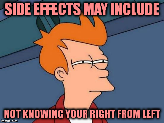 Futurama Fry Meme | SIDE EFFECTS MAY INCLUDE NOT KNOWING YOUR RIGHT FROM LEFT | image tagged in memes,futurama fry | made w/ Imgflip meme maker