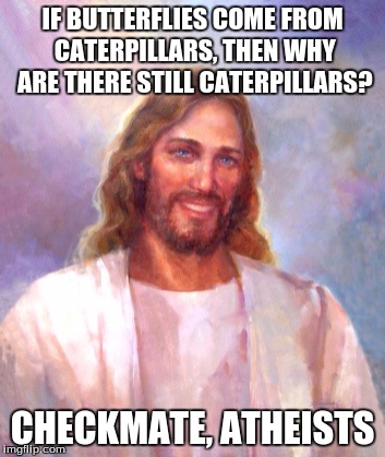 Smiling Jesus Meme | IF BUTTERFLIES COME FROM CATERPILLARS, THEN WHY ARE THERE STILL CATERPILLARS? CHECKMATE, ATHEISTS | image tagged in memes,smiling jesus | made w/ Imgflip meme maker