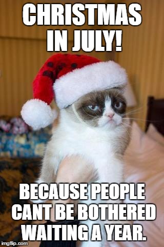 Grumpy Cat Christmas Meme | CHRISTMAS IN JULY! BECAUSE PEOPLE CANT BE BOTHERED WAITING A YEAR. | image tagged in memes,grumpy cat christmas,grumpy cat | made w/ Imgflip meme maker