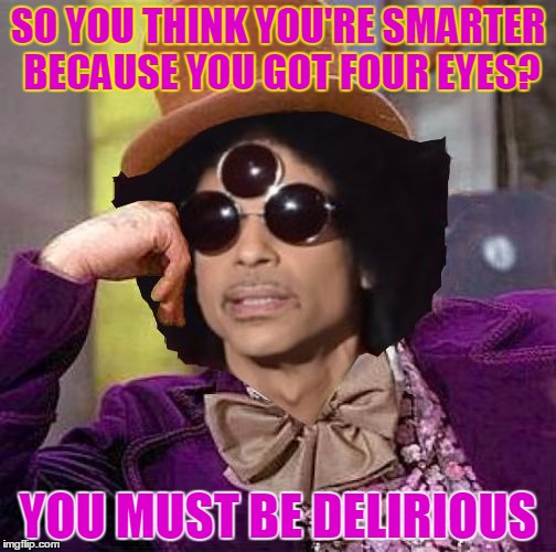 Condescending Prince | SO YOU THINK YOU'RE SMARTER BECAUSE YOU GOT FOUR EYES? YOU MUST BE DELIRIOUS | image tagged in condescending prince,memes | made w/ Imgflip meme maker