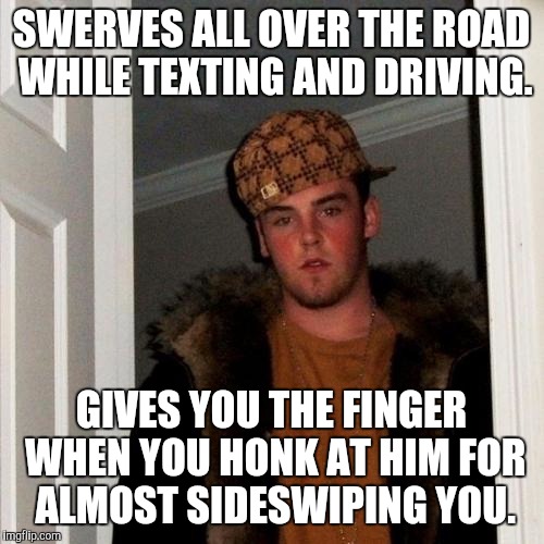 Scumbag Steve | SWERVES ALL OVER THE ROAD WHILE TEXTING AND DRIVING. GIVES YOU THE FINGER WHEN YOU HONK AT HIM FOR ALMOST SIDESWIPING YOU. | image tagged in memes,scumbag steve | made w/ Imgflip meme maker