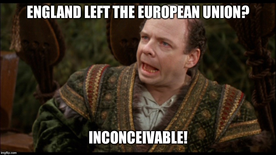 Inconceivable | ENGLAND LEFT THE EUROPEAN UNION? INCONCEIVABLE! | image tagged in inconceivable | made w/ Imgflip meme maker
