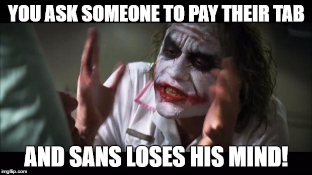 And everybody loses their minds Meme | YOU ASK SOMEONE TO PAY THEIR TAB AND SANS LOSES HIS MIND! | image tagged in memes,and everybody loses their minds | made w/ Imgflip meme maker