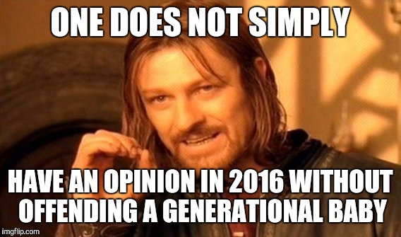 One Does Not Simply Meme | ONE DOES NOT SIMPLY; HAVE AN OPINION IN 2016 WITHOUT OFFENDING A GENERATIONAL BABY | image tagged in memes,one does not simply | made w/ Imgflip meme maker