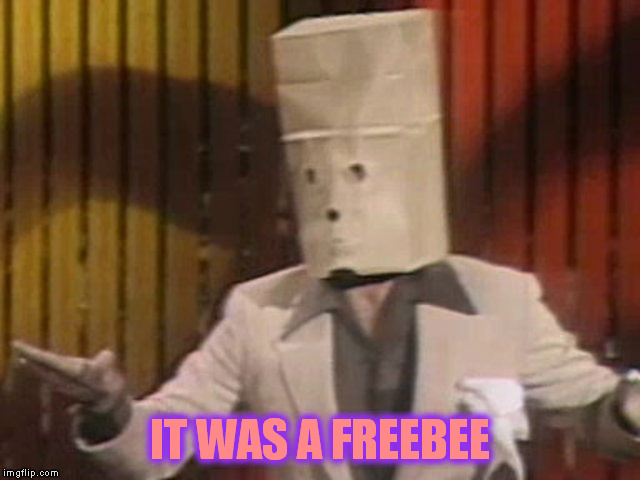 IT WAS A FREEBEE | made w/ Imgflip meme maker