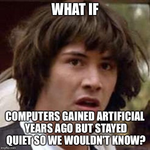 Conspiracy Keanu | WHAT IF; COMPUTERS GAINED ARTIFICIAL YEARS AGO BUT STAYED QUIET SO WE WOULDN'T KNOW? | image tagged in memes,conspiracy keanu | made w/ Imgflip meme maker