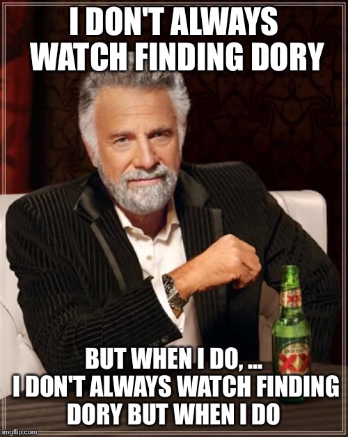 The Most Interesting Man In The World | I DON'T ALWAYS WATCH FINDING DORY; BUT WHEN I DO, ... I DON'T ALWAYS WATCH FINDING DORY BUT WHEN I DO | image tagged in memes,the most interesting man in the world | made w/ Imgflip meme maker