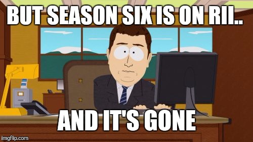 Aaaaand Its Gone Meme | BUT SEASON SIX IS ON RII.. AND IT'S GONE | image tagged in memes,aaaaand its gone | made w/ Imgflip meme maker
