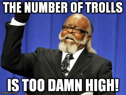 First Time Meme searching | THE NUMBER OF TROLLS; IS TOO DAMN HIGH! | image tagged in memes,too damn high | made w/ Imgflip meme maker