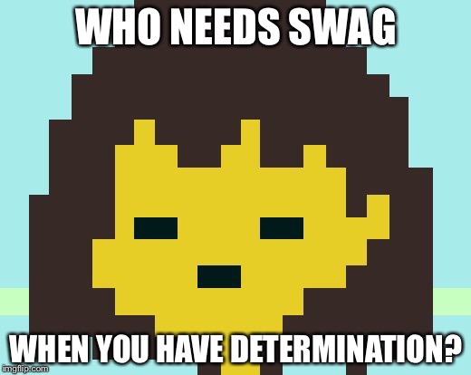 Frisk's face | WHO NEEDS SWAG; WHEN YOU HAVE DETERMINATION? | image tagged in frisk's face | made w/ Imgflip meme maker