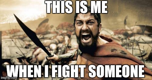 Sparta Leonidas | THIS IS ME; WHEN I FIGHT SOMEONE | image tagged in memes,sparta leonidas | made w/ Imgflip meme maker