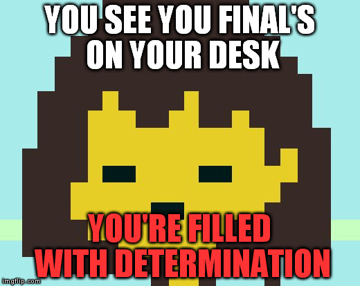 So true | YOU SEE YOU FINAL'S ON YOUR DESK; YOU'RE FILLED WITH
DETERMINATION | image tagged in frisk's face | made w/ Imgflip meme maker