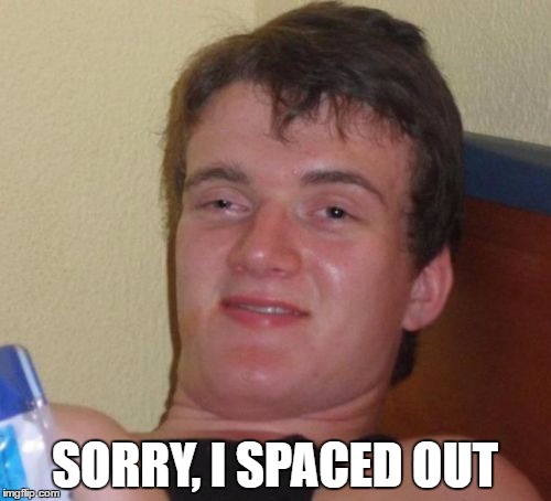 10 Guy Meme | SORRY, I SPACED OUT | image tagged in memes,10 guy | made w/ Imgflip meme maker