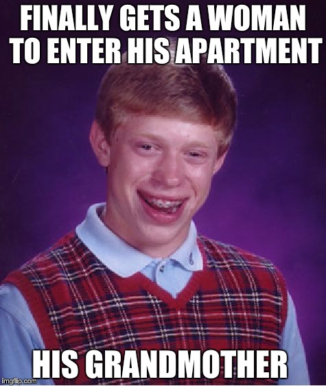 Bad Luck Brian Meme | FINALLY GETS A WOMAN TO ENTER HIS APARTMENT; HIS GRANDMOTHER | image tagged in memes,bad luck brian | made w/ Imgflip meme maker