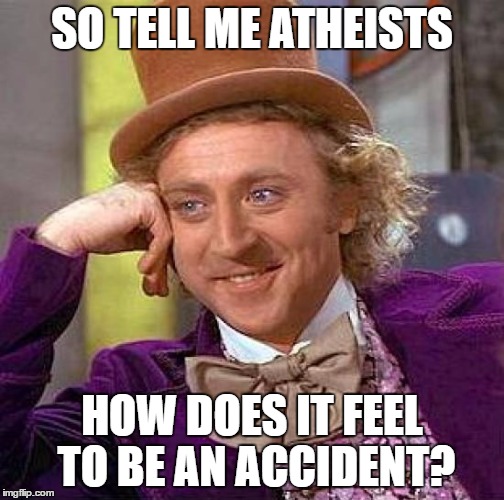 Creepy Condescending Wonka Meme | SO TELL ME ATHEISTS; HOW DOES IT FEEL TO BE AN ACCIDENT? | image tagged in memes,creepy condescending wonka | made w/ Imgflip meme maker