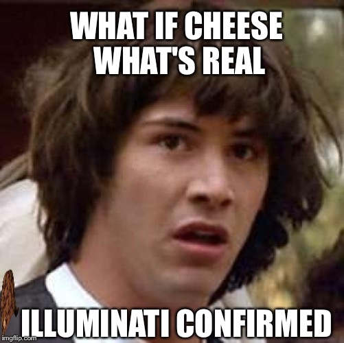 Conspiracy Keanu Meme | WHAT IF CHEESE WHAT'S REAL; ILLUMINATI CONFIRMED | image tagged in memes,conspiracy keanu,scumbag | made w/ Imgflip meme maker