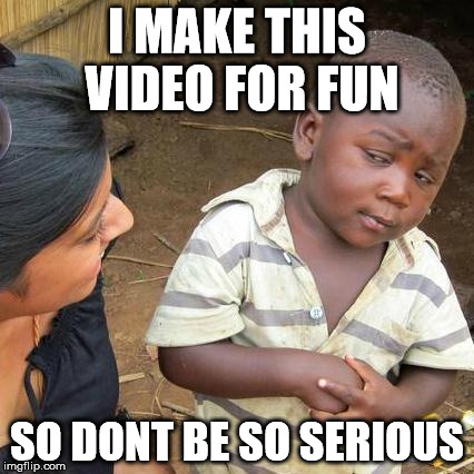 Third World Skeptical Kid Meme | I MAKE THIS VIDEO FOR FUN; SO DONT BE SO SERIOUS | image tagged in memes,third world skeptical kid | made w/ Imgflip meme maker