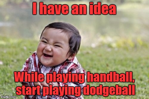 Evil Toddler Meme | I have an idea While playing handball, start playing dodgeball | image tagged in memes,evil toddler | made w/ Imgflip meme maker