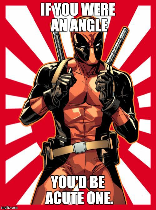 Deadpool Pick Up Lines Meme | IF YOU WERE AN ANGLE; YOU'D BE ACUTE ONE. | image tagged in memes,deadpool pick up lines | made w/ Imgflip meme maker