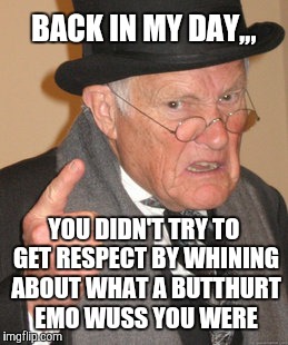 Back In My Day | BACK IN MY DAY,,, YOU DIDN'T TRY TO GET RESPECT BY WHINING ABOUT WHAT A BUTTHURT EMO WUSS YOU WERE | image tagged in memes,back in my day | made w/ Imgflip meme maker