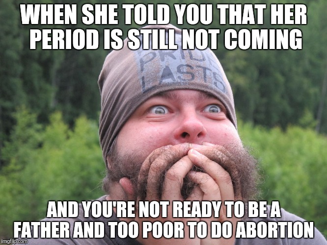 Horrifying moments of the life  | WHEN SHE TOLD YOU THAT HER PERIOD IS STILL NOT COMING; AND YOU'RE NOT READY TO BE A FATHER AND TOO POOR TO DO ABORTION | image tagged in anxiety | made w/ Imgflip meme maker