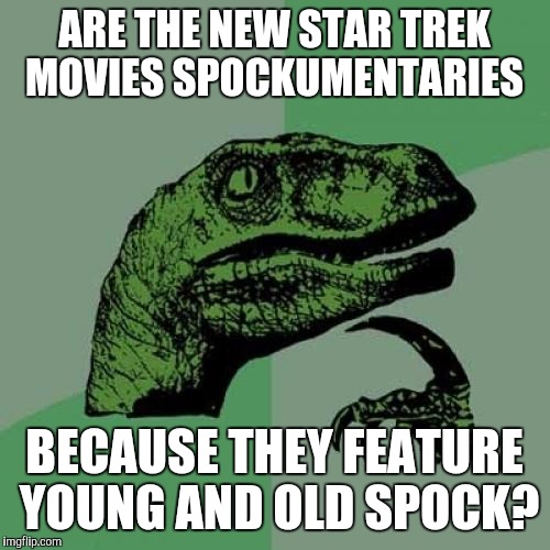 Philosoraptor | ARE THE NEW STAR TREK MOVIES SPOCKUMENTARIES; BECAUSE THEY FEATURE YOUNG AND OLD SPOCK? | image tagged in memes,philosoraptor | made w/ Imgflip meme maker