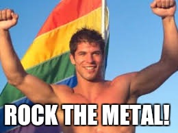 Gay pride | ROCK THE METAL! | image tagged in gay pride | made w/ Imgflip meme maker
