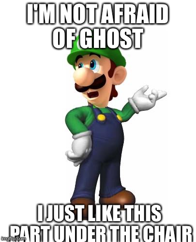 Logic Luigi | I'M NOT AFRAID OF GHOST; I JUST LIKE THIS PART UNDER THE CHAIR | image tagged in logic luigi | made w/ Imgflip meme maker