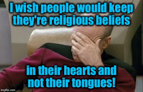 Captain Picard Facepalm Meme | I wish people would keep they're religious beliefs in their hearts and not their tongues! | image tagged in memes,captain picard facepalm | made w/ Imgflip meme maker
