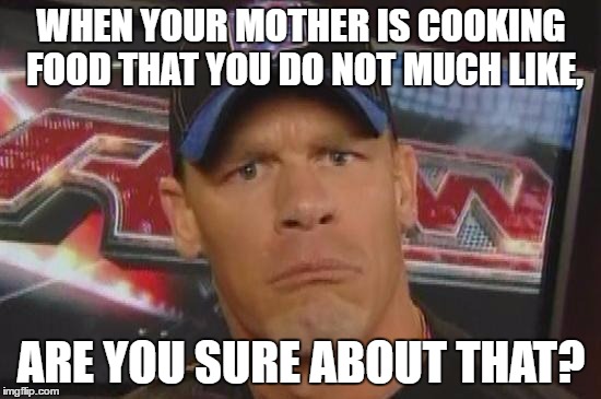 Are You Sure About That? | WHEN YOUR MOTHER IS COOKING FOOD THAT YOU DO NOT MUCH LIKE, ARE YOU SURE ABOUT THAT? | image tagged in are you sure about that | made w/ Imgflip meme maker