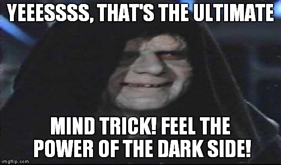 YEEESSSS, THAT'S THE ULTIMATE MIND TRICK! FEEL THE POWER OF THE DARK SIDE! | made w/ Imgflip meme maker