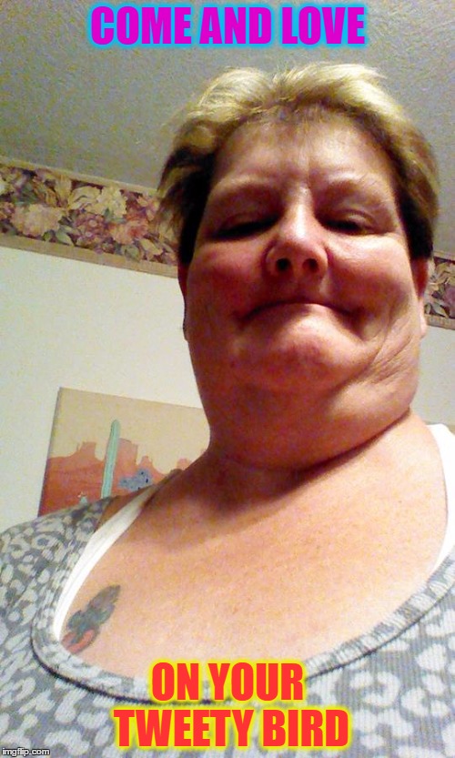 COME AND LOVE; ON YOUR TWEETY BIRD | made w/ Imgflip meme maker