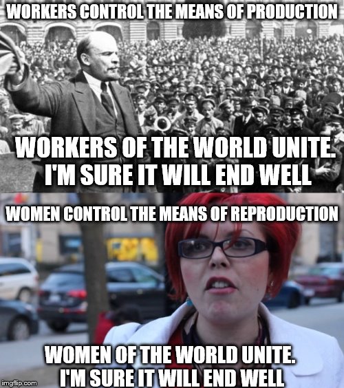 WORKERS CONTROL THE MEANS OF PRODUCTION; WORKERS OF THE WORLD UNITE. I'M SURE IT WILL END WELL; WOMEN CONTROL THE MEANS OF REPRODUCTION; WOMEN OF THE WORLD UNITE. I'M SURE IT WILL END WELL | image tagged in big red feminist | made w/ Imgflip meme maker