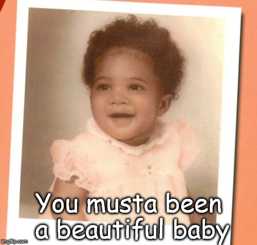 You musta been a beautiful baby | image tagged in beautiful baby | made w/ Imgflip meme maker