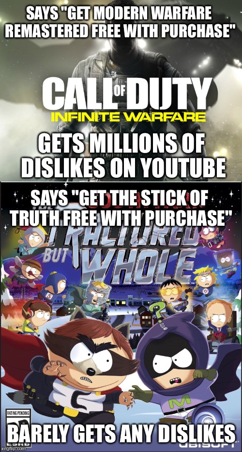 Infinite Warfare vs. South Park | SAYS "GET MODERN WARFARE REMASTERED FREE WITH PURCHASE"; GETS MILLIONS OF DISLIKES ON YOUTUBE; SAYS "GET THE STICK OF TRUTH FREE WITH PURCHASE"; BARELY GETS ANY DISLIKES | image tagged in infinite warfare,call of duty,south park,youtube,video games,gaming | made w/ Imgflip meme maker