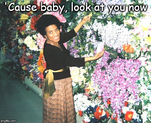 'Cause baby, look at you now | image tagged in flowers | made w/ Imgflip meme maker