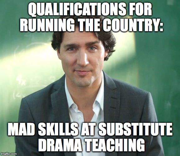 Justin Trudeau | QUALIFICATIONS FOR RUNNING THE COUNTRY:; MAD SKILLS AT SUBSTITUTE DRAMA TEACHING | image tagged in justin trudeau | made w/ Imgflip meme maker