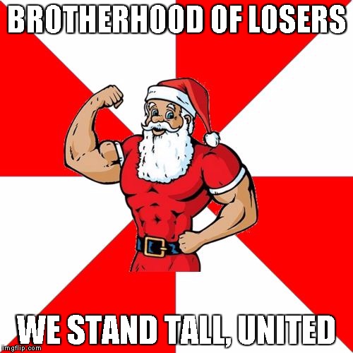 Jersey Santa Meme | BROTHERHOOD OF LOSERS; WE STAND TALL, UNITED | image tagged in memes,jersey santa | made w/ Imgflip meme maker