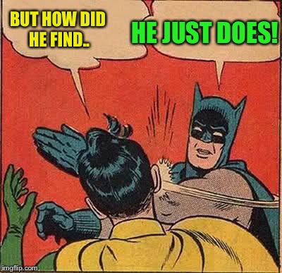 Batman Slapping Robin Meme | BUT HOW DID HE FIND.. HE JUST DOES! | image tagged in memes,batman slapping robin | made w/ Imgflip meme maker