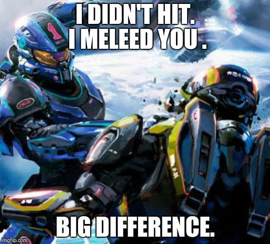 Halo stupid  | I DIDN'T HIT. I MELEED YOU . BIG DIFFERENCE. | image tagged in halo stupid | made w/ Imgflip meme maker