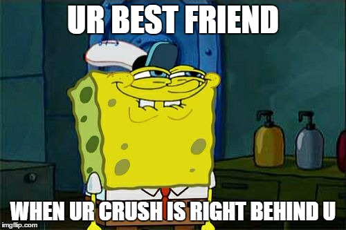Don't You Squidward | UR BEST FRIEND; WHEN UR CRUSH IS RIGHT BEHIND U | image tagged in memes,dont you squidward | made w/ Imgflip meme maker