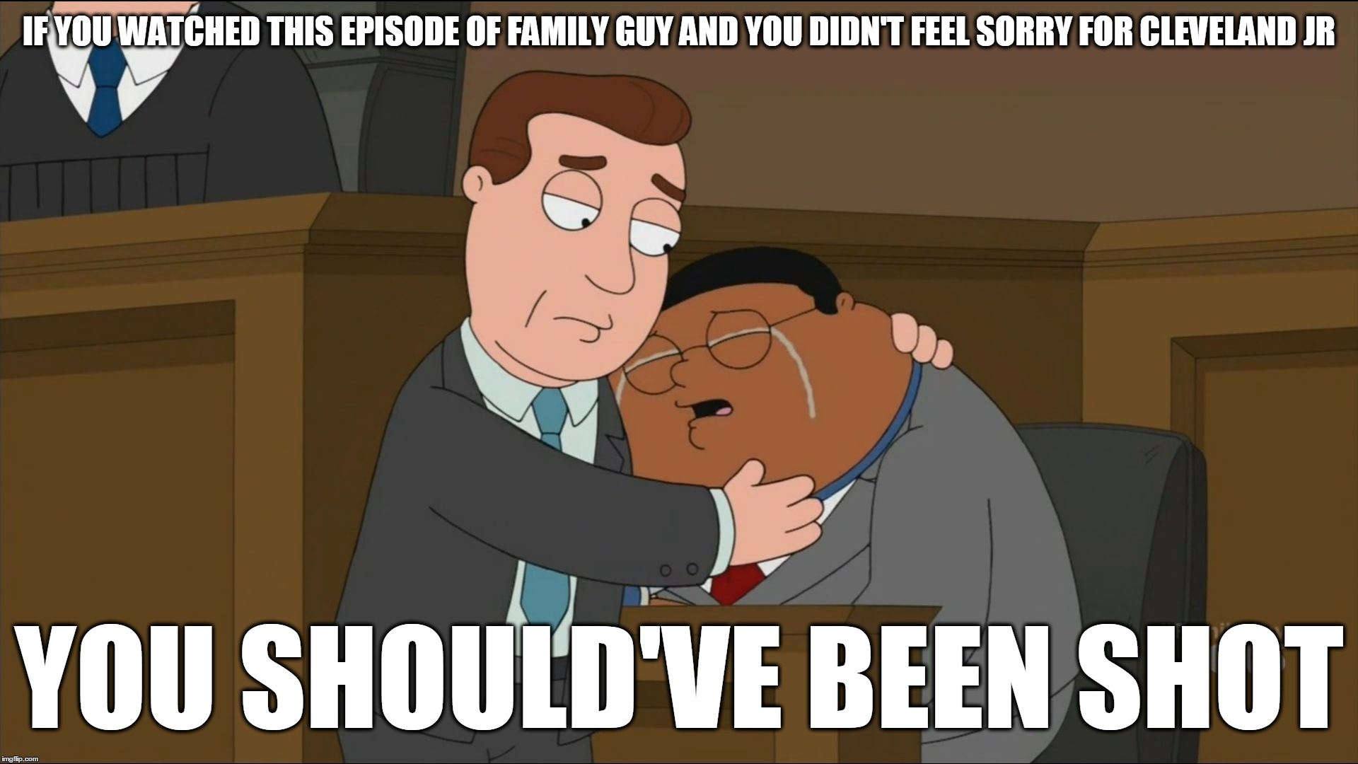 Cleveland JR court hug | IF YOU WATCHED THIS EPISODE OF FAMILY GUY AND YOU DIDN'T FEEL SORRY FOR CLEVELAND JR; YOU SHOULD'VE BEEN SHOT | image tagged in memes | made w/ Imgflip meme maker