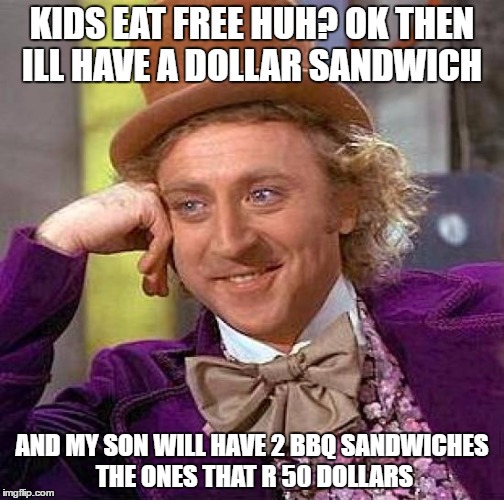 Creepy Condescending Wonka Meme | KIDS EAT FREE HUH?
OK THEN ILL HAVE A DOLLAR SANDWICH; AND MY SON WILL HAVE 2 BBQ SANDWICHES THE ONES THAT R 50 DOLLARS | image tagged in memes,creepy condescending wonka | made w/ Imgflip meme maker