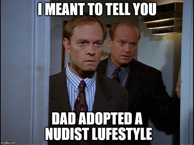 ...and took up yoga.  | I MEANT TO TELL YOU; DAD ADOPTED A NUDIST LUFESTYLE | image tagged in memes,frasier,frasier and niles | made w/ Imgflip meme maker