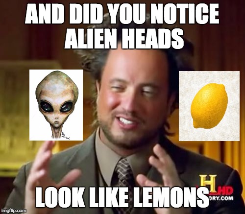 Ancient Aliens Meme | AND DID YOU NOTICE ALIEN HEADS LOOK LIKE LEMONS | image tagged in memes,ancient aliens | made w/ Imgflip meme maker